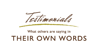 Testimonials - What others are saying in THEIR OWN WORDS